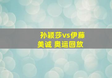 孙颖莎vs伊藤美诚 奥运回放